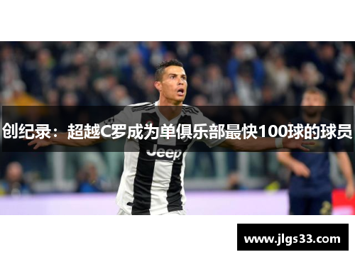 创纪录：超越C罗成为单俱乐部最快100球的球员