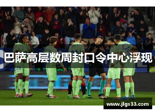 巴萨高层数周封口令中心浮现